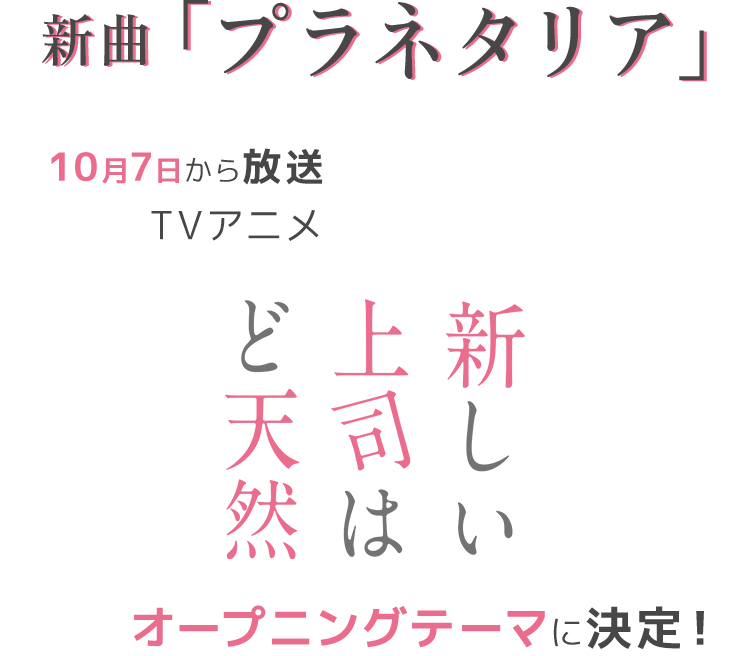 新曲「プラネタリア」 10月7日から放送 TVアニメ「新しい上司はど天然」オープニングテーマに決定！